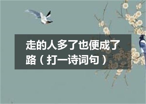 走的人多了也便成了路（打一诗词句）