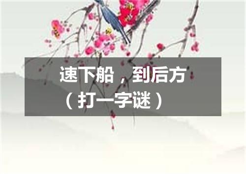 速下船，到后方（打一字谜）