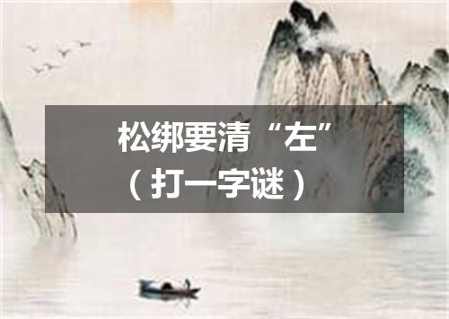 松绑要清“左”（打一字谜）
