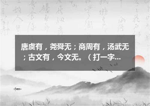 唐虞有，尧舜无；商周有，汤武无；古文有，今文无。（打一字谜）