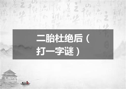 二胎杜绝后（打一字谜）