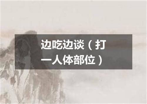边吃边谈（打一人体部位）