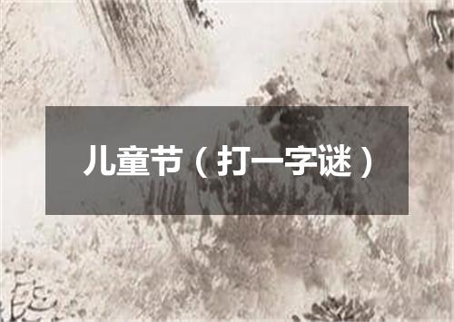 儿童节（打一字谜）
