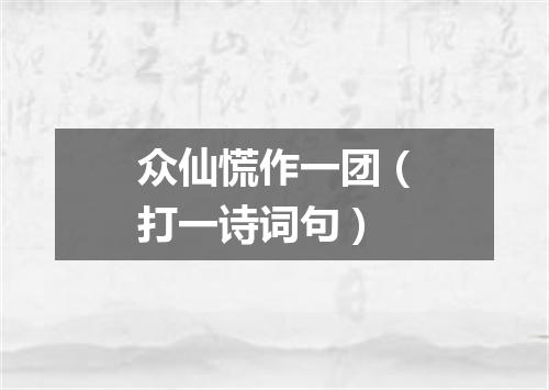 众仙慌作一团（打一诗词句）