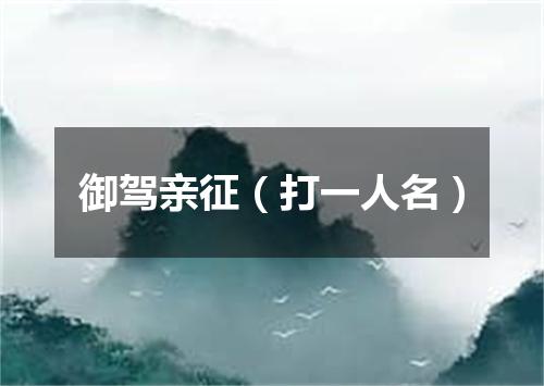 御驾亲征（打一人名）