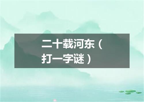 二十载河东（打一字谜）