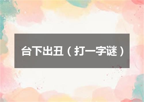 台下出丑（打一字谜）