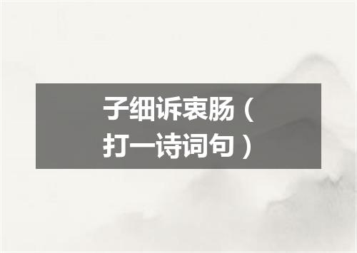 子细诉衷肠（打一诗词句）