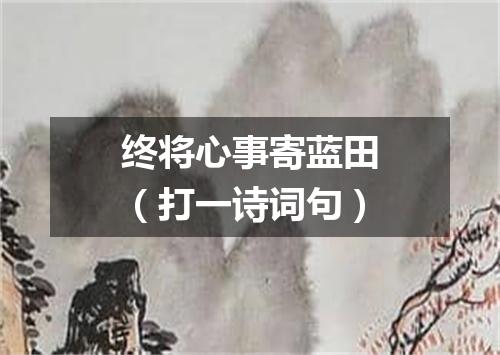 终将心事寄蓝田（打一诗词句）