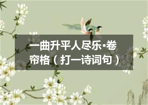 一曲升平人尽乐·卷帘格（打一诗词句）