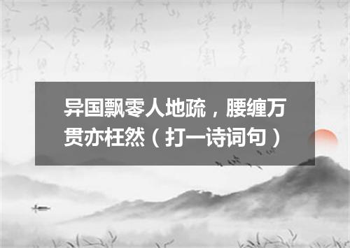 异国飘零人地疏，腰缠万贯亦枉然（打一诗词句）