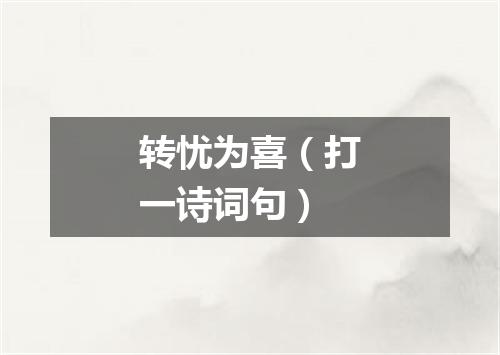 转忧为喜（打一诗词句）