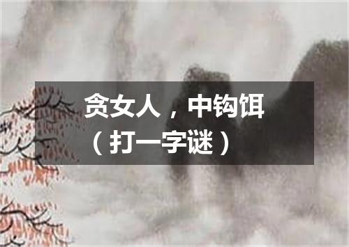 贪女人，中钩饵（打一字谜）