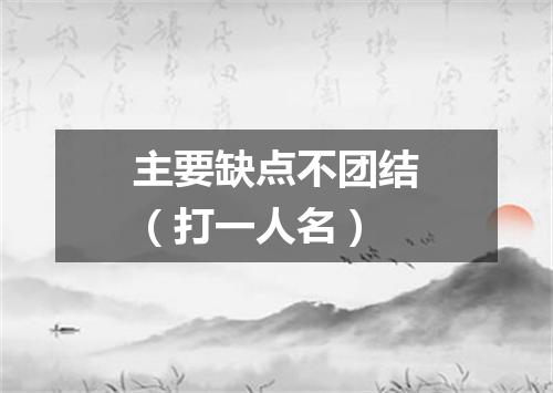 主要缺点不团结（打一人名）