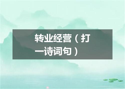 转业经营（打一诗词句）