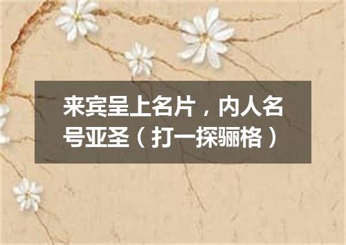 来宾呈上名片，内人名号亚圣（打一探骊格）