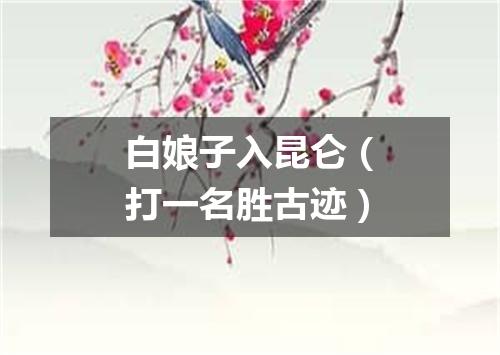 白娘子入昆仑（打一名胜古迹）