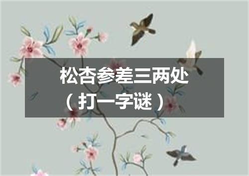 松杏参差三两处（打一字谜）