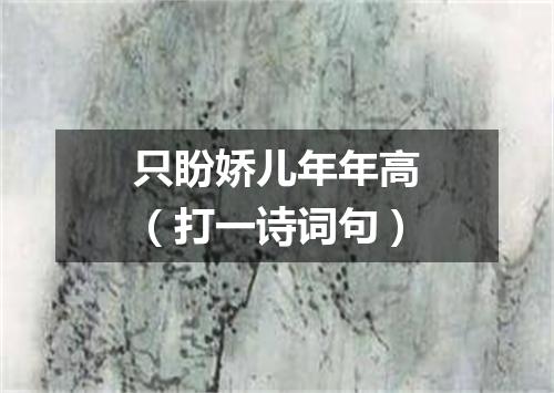 只盼娇儿年年高（打一诗词句）