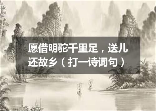 愿借明驼千里足，送儿还故乡（打一诗词句）