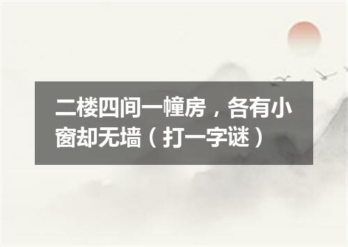 二楼四间一幢房，各有小窗却无墙（打一字谜）