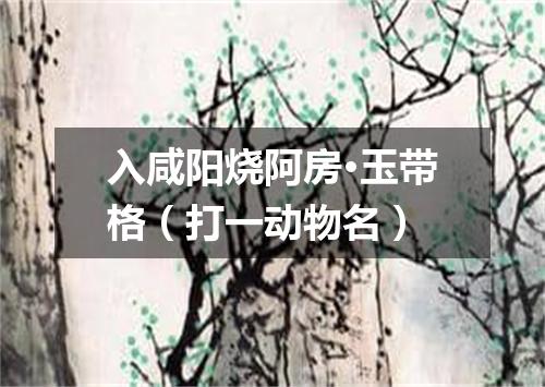 入咸阳烧阿房·玉带格（打一动物名）