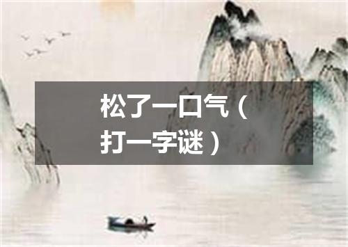 松了一口气（打一字谜）