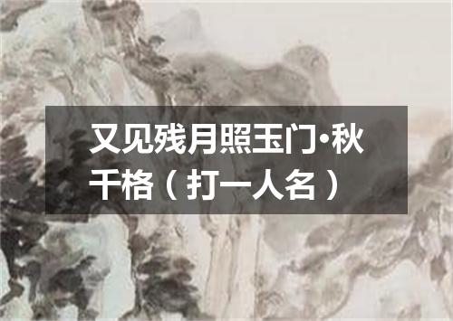 又见残月照玉门·秋千格（打一人名）