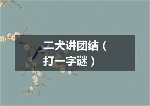 二犬讲团结（打一字谜）