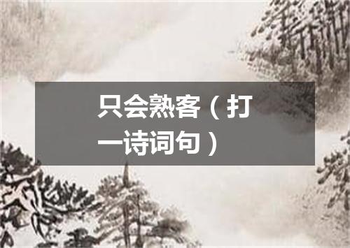 只会熟客（打一诗词句）