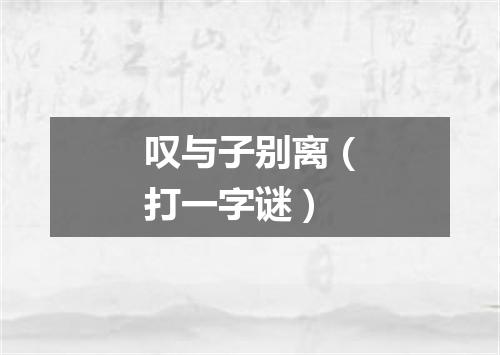 叹与子别离（打一字谜）