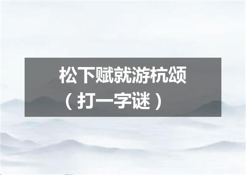 松下赋就游杭颂（打一字谜）