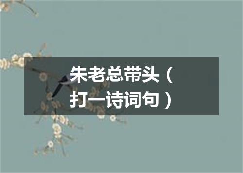 朱老总带头（打一诗词句）