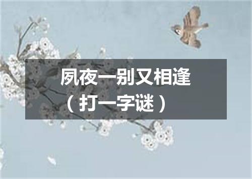 夙夜一别又相逢（打一字谜）