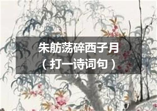 朱舫荡碎西子月（打一诗词句）