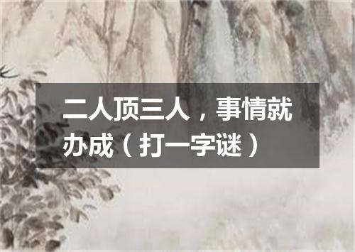 二人顶三人，事情就办成（打一字谜）