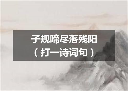 子规啼尽落残阳（打一诗词句）