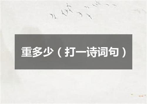 重多少（打一诗词句）