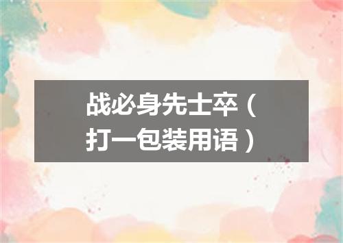 战必身先士卒（打一包装用语）
