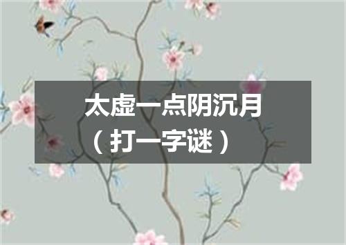 太虚一点阴沉月（打一字谜）