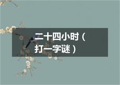 二十四小时（打一字谜）