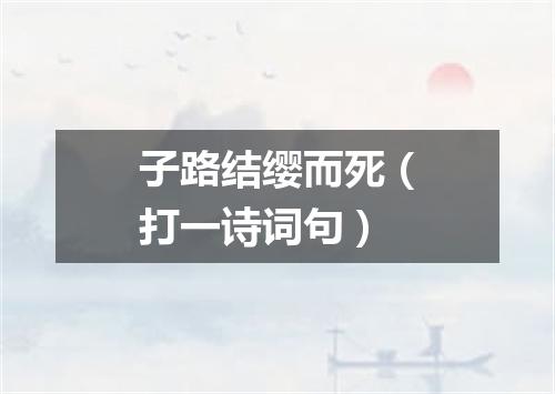子路结缨而死（打一诗词句）
