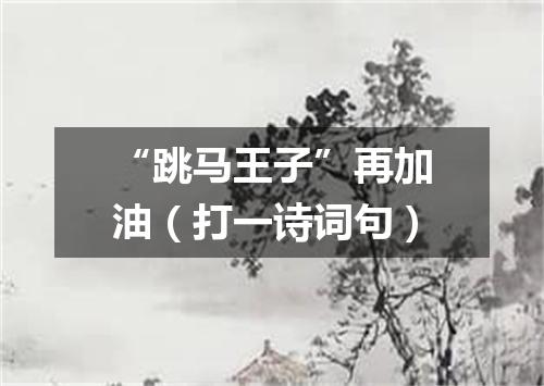 “跳马王子”再加油（打一诗词句）
