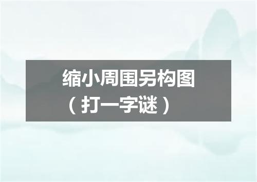 缩小周围另构图（打一字谜）