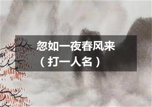 忽如一夜春风来（打一人名）