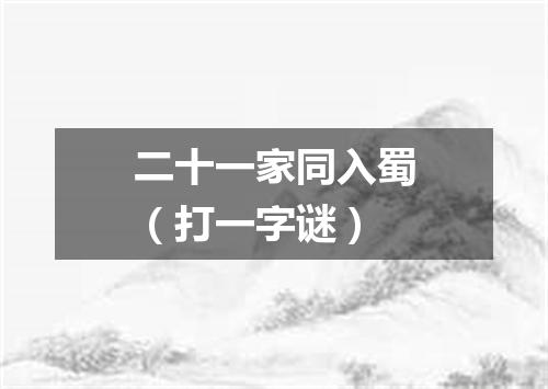 二十一家同入蜀（打一字谜）