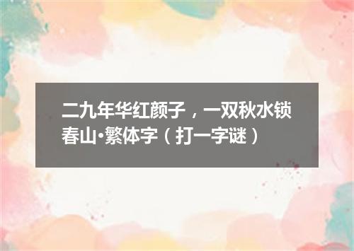 二九年华红颜子，一双秋水锁春山·繁体字（打一字谜）