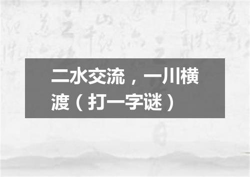 二水交流，一川横渡（打一字谜）