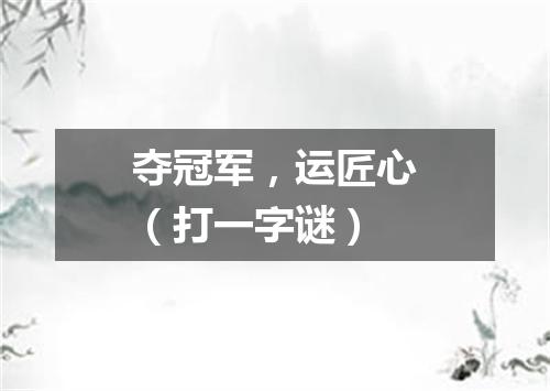 夺冠军，运匠心（打一字谜）