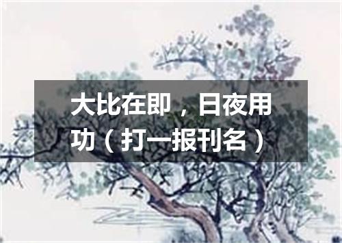 大比在即，日夜用功（打一报刊名）